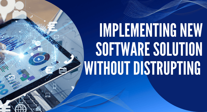 How to Seamlessly Implement New Software Solutions Without Disrupting Your Workflow